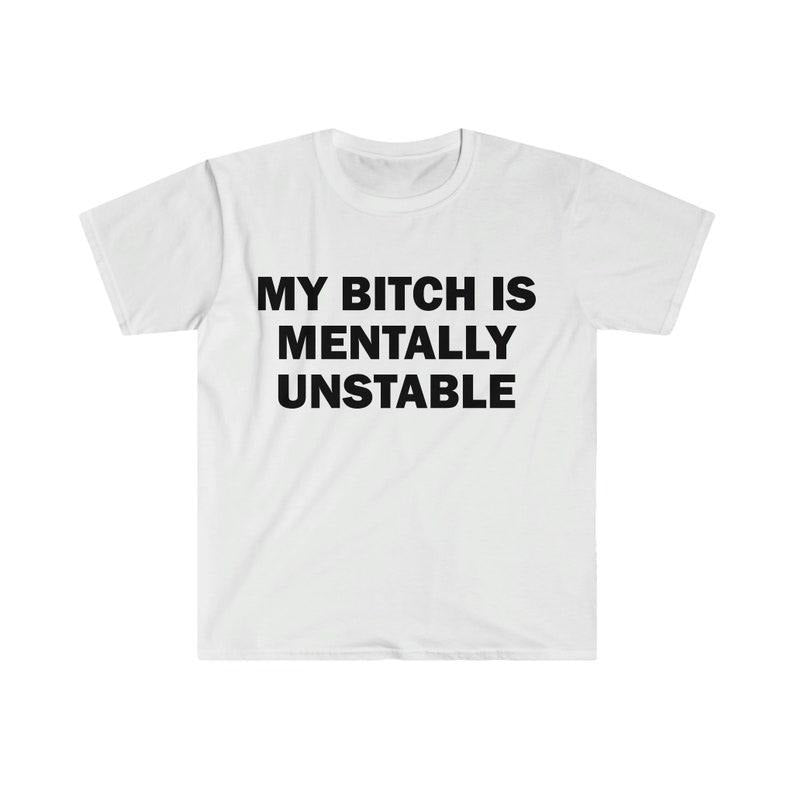 Funny Meme Shirt, My B*tch Is Mentally Unstable Tee, Gift Unisex T-Shirt
