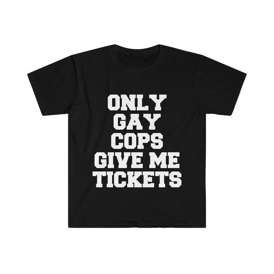 Funny Meme Shirt, Only Gay C0ps Give Me Tickets Tee, Gift Unisex T-Shirt