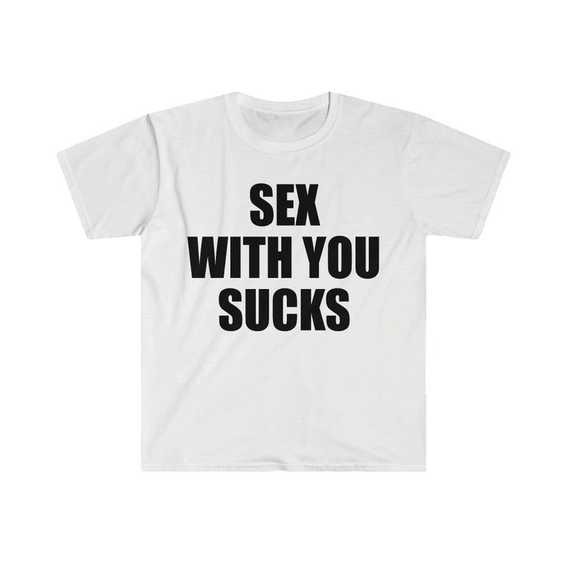 Funny Meme Shirt, S*x With You SUCKS Tee, Gift Unisex T-Shirt