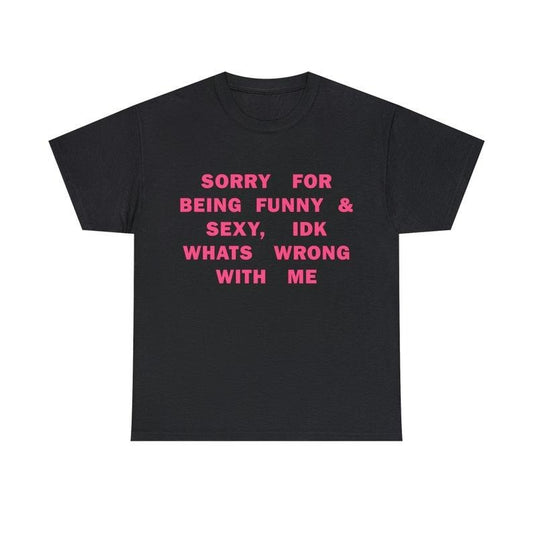 Funny Meme Shirt, Sorry For Being So Sexy And Funny, IDK What's Wrong With Me Tee, Gift Unisex T-Shirt