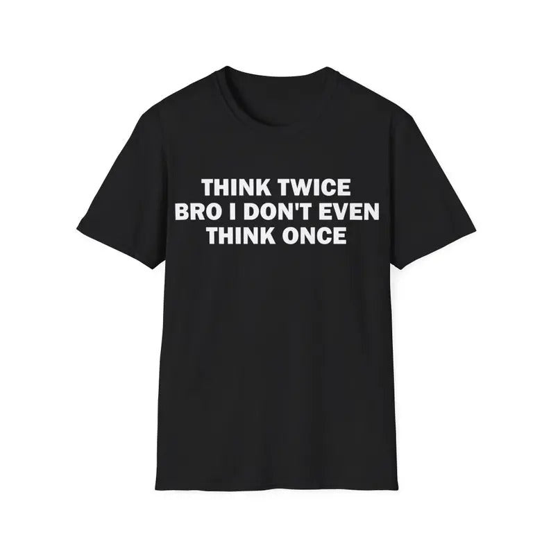 Funny Meme Shirt, Think Twice Bro I Don't Even Think Once Tee, Gift Unisex T-Shirt