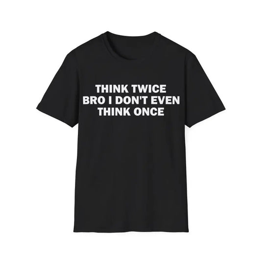 Funny Meme Shirt, Think Twice Bro I Don't Even Think Once Tee, Gift Unisex T-Shirt