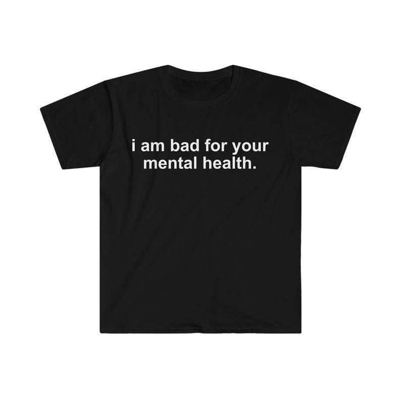 Funny Meme Shirt, i am bad for your mental health Tee, Gift Unisex T-Shirt