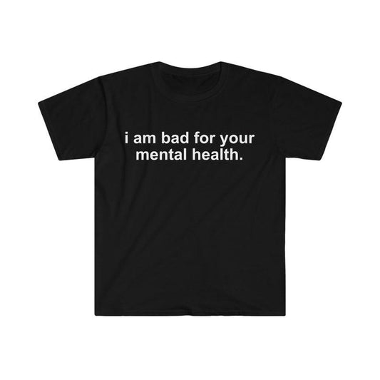 Funny Meme Shirt, i am bad for your mental health Tee, Gift Unisex T-Shirt