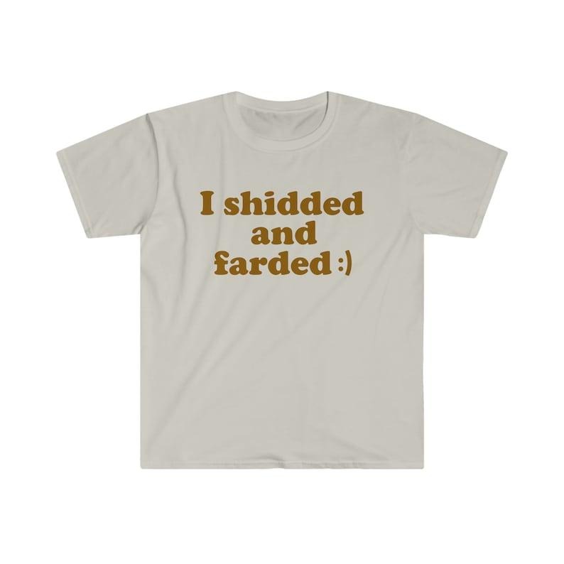 Funny Meme TShirt - I Shidded and Farded :) Sarcastic Shit and Fart Tee - Gift Shirt