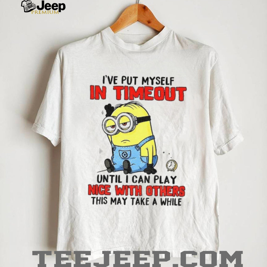 Funny Minion “I’ve Put Myself In Timeout” Grumpy Sarcastic T Shirt