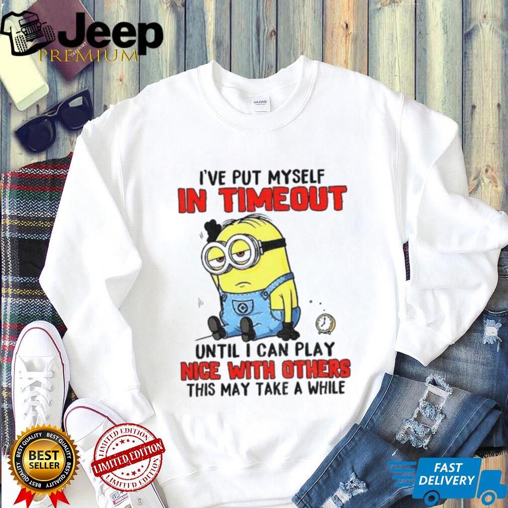 Funny Minion “I’ve Put Myself In Timeout” Grumpy Sarcastic T Shirt
