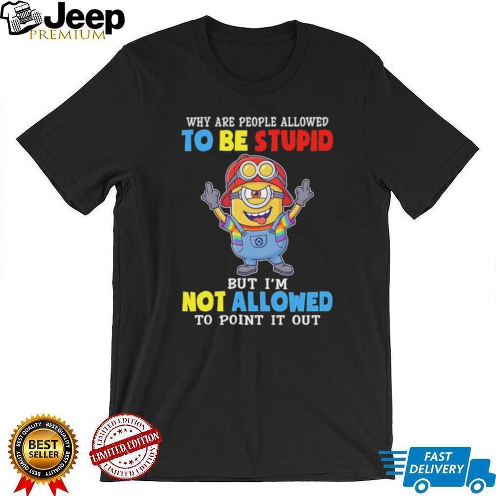 Funny Minion Why Are People Allowed To Be Stupid Crewneck T Shirt