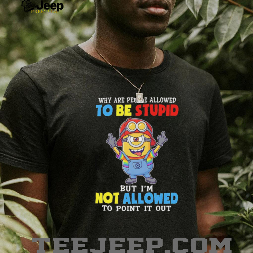 Funny Minion Why Are People Allowed To Be Stupid Crewneck T Shirt