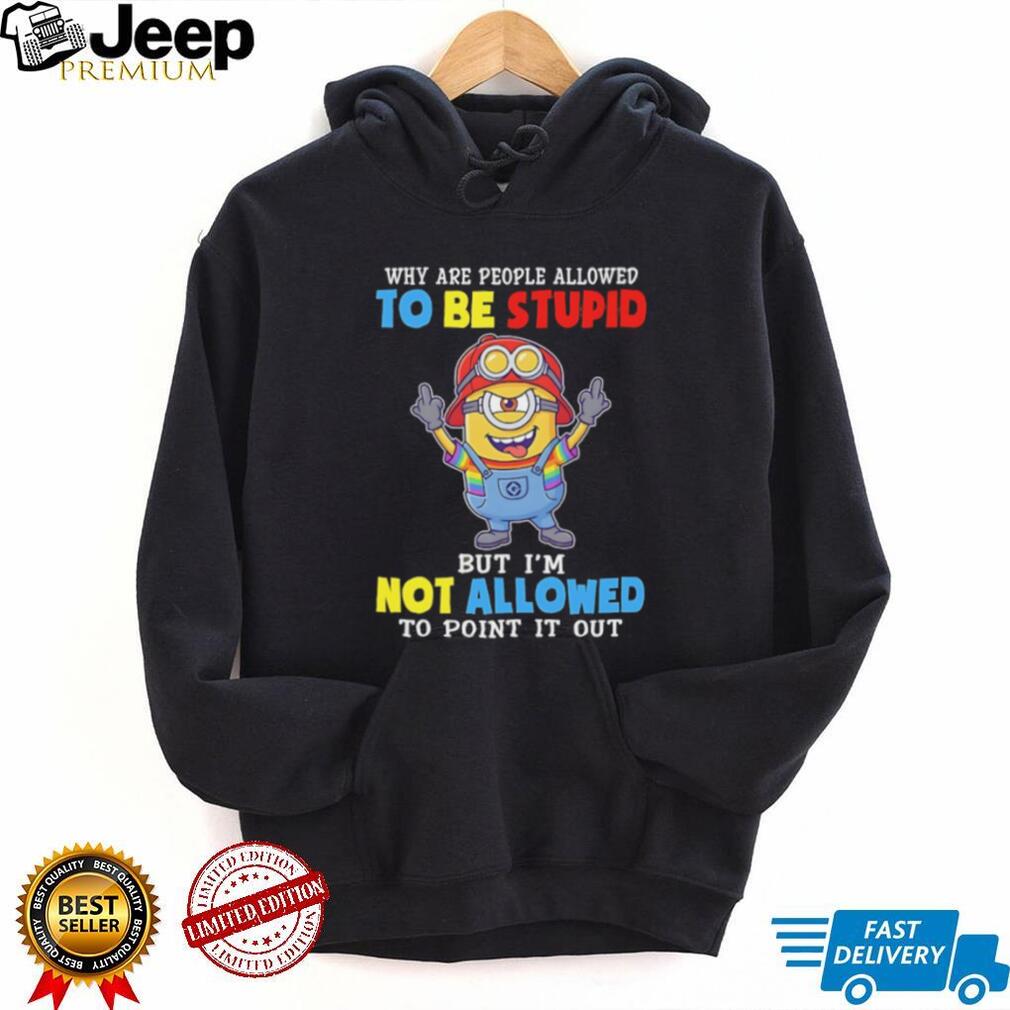 Funny Minion Why Are People Allowed To Be Stupid Crewneck T Shirt