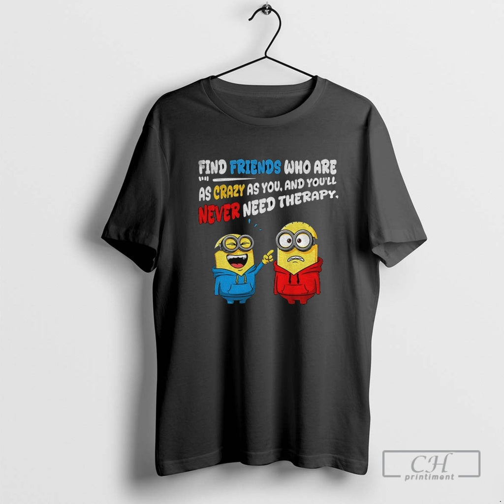 Funny Minion Find Friends Who Are 1 1 As Crazy As You And Youll Never
