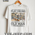Funny Old Man Playing Drums T Shirt Ignore My Old Man Problems