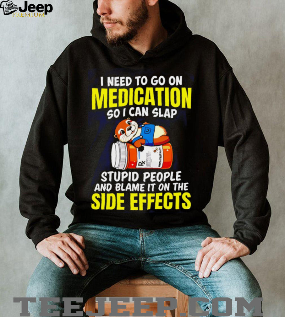 Funny Otter Medication Sarcastic I Need To Slap Stupid People T Shirt