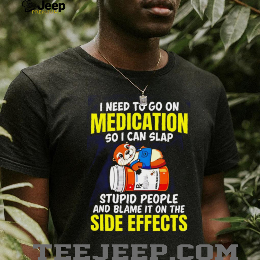 Funny Otter Medication Sarcastic I Need To Slap Stupid People T Shirt