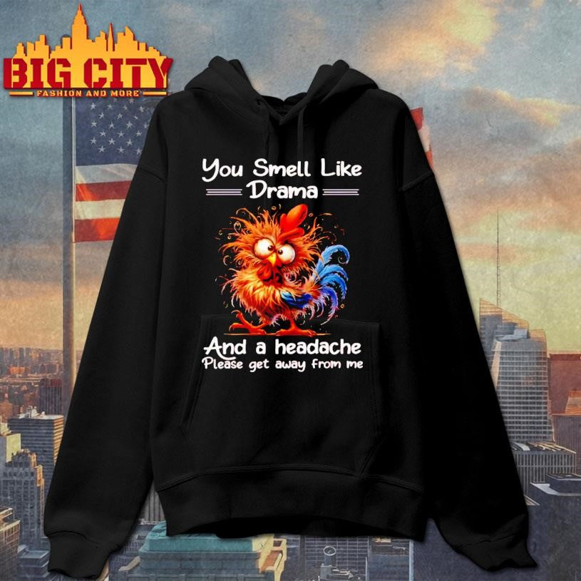 Funny Rooster You Smell Like Drama And A Headache Please Get Away From Me Shirt