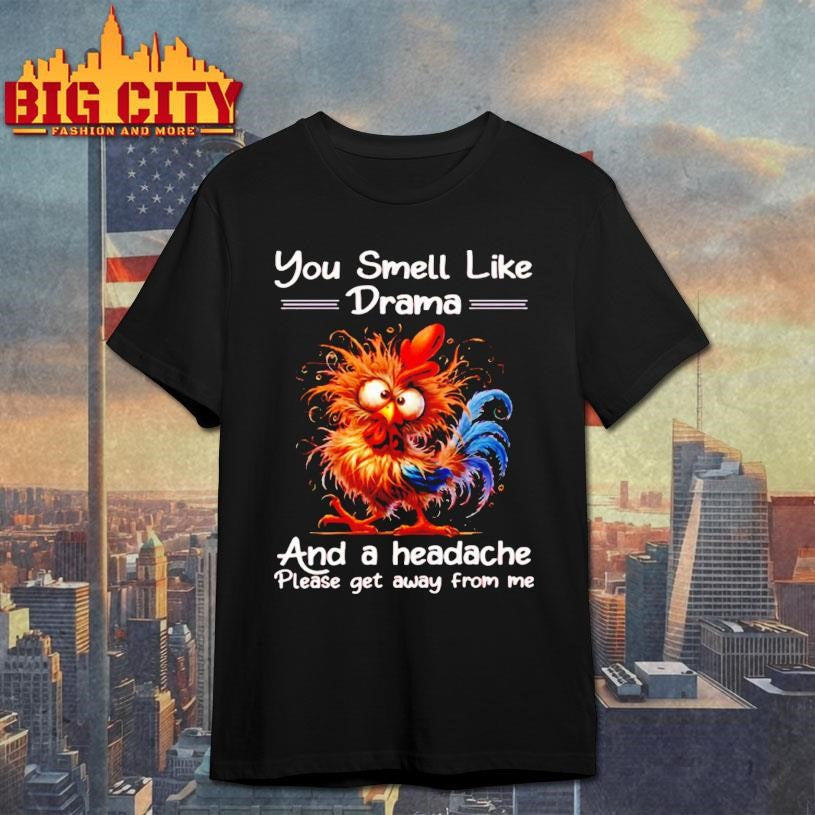 Funny Rooster You Smell Like Drama And A Headache Please Get Away From Me Shirt