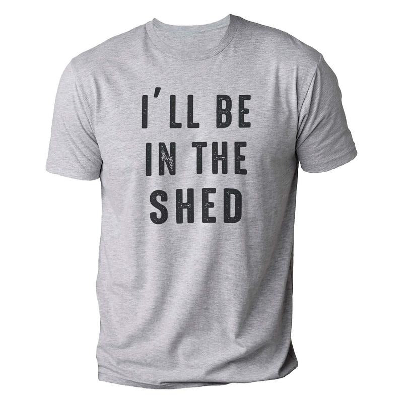 Funny Shirt Men | I'll Be In The Shed T Shirt | Fathers Day Gift