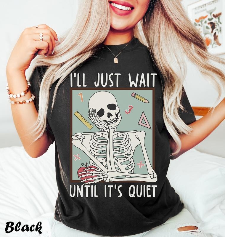 Funny Teacher Shirts, I'll Just Wait Till It's Quiet Shirt, Back To School, Teacher Skeleton Tshirt Hoodie, Sweatshirt