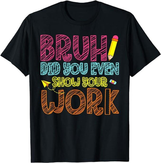 Funny Work Shirts, Bruh Did You Even Show Your Work Math Teacher Funny T-Shirt Menswear Casual Cotton Hoodie, Sweatshirt