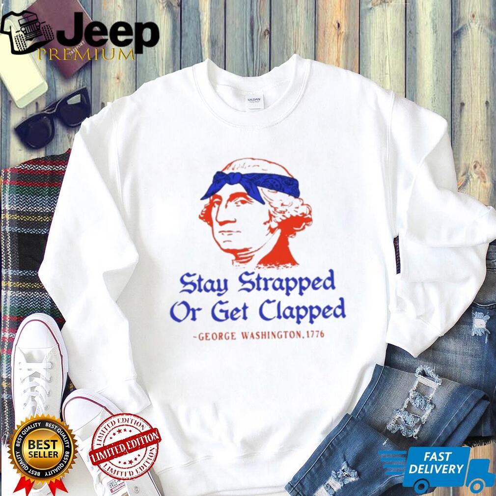 George Washington Stay Strapped Or Get Clapped Patriot T Shirt