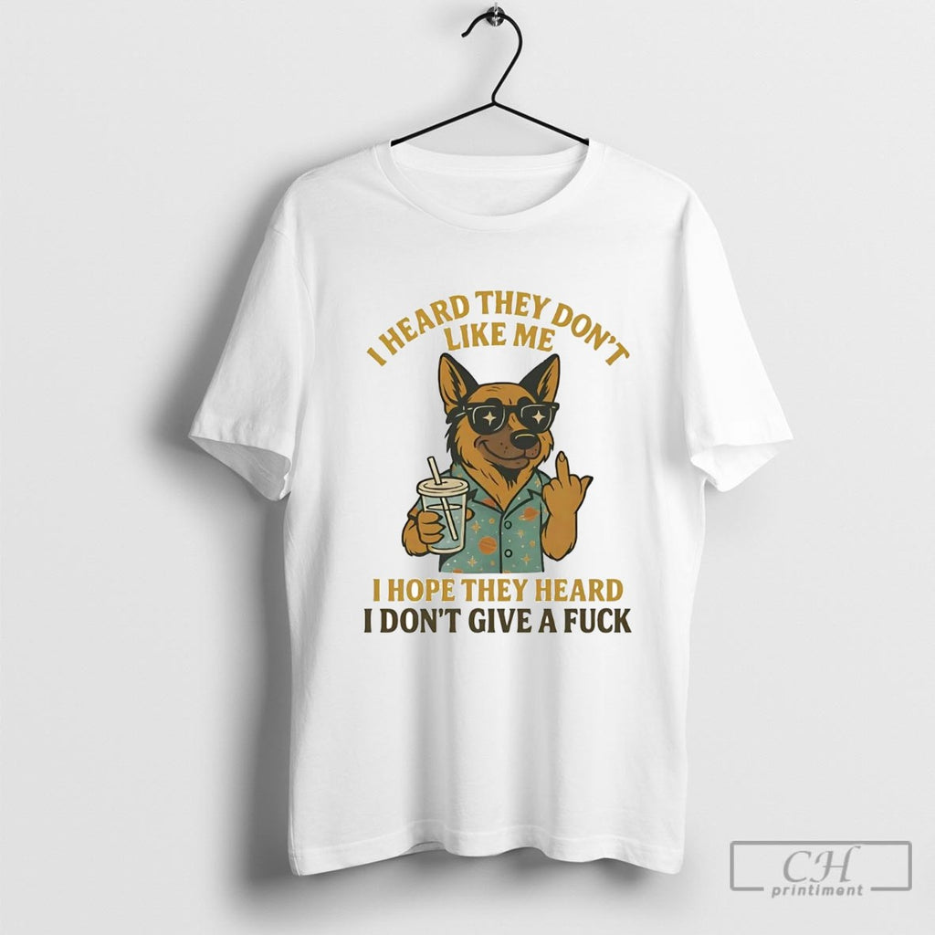 German Shepherd I Heard They Dont Like Me Hope They Heard I Dont Give