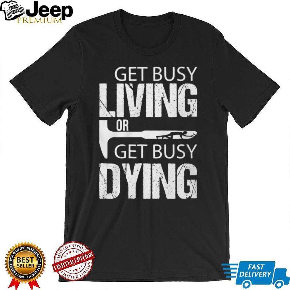 Get Busy Living Or Get Busy Dying Rock Hammer Silhouette T Shirt