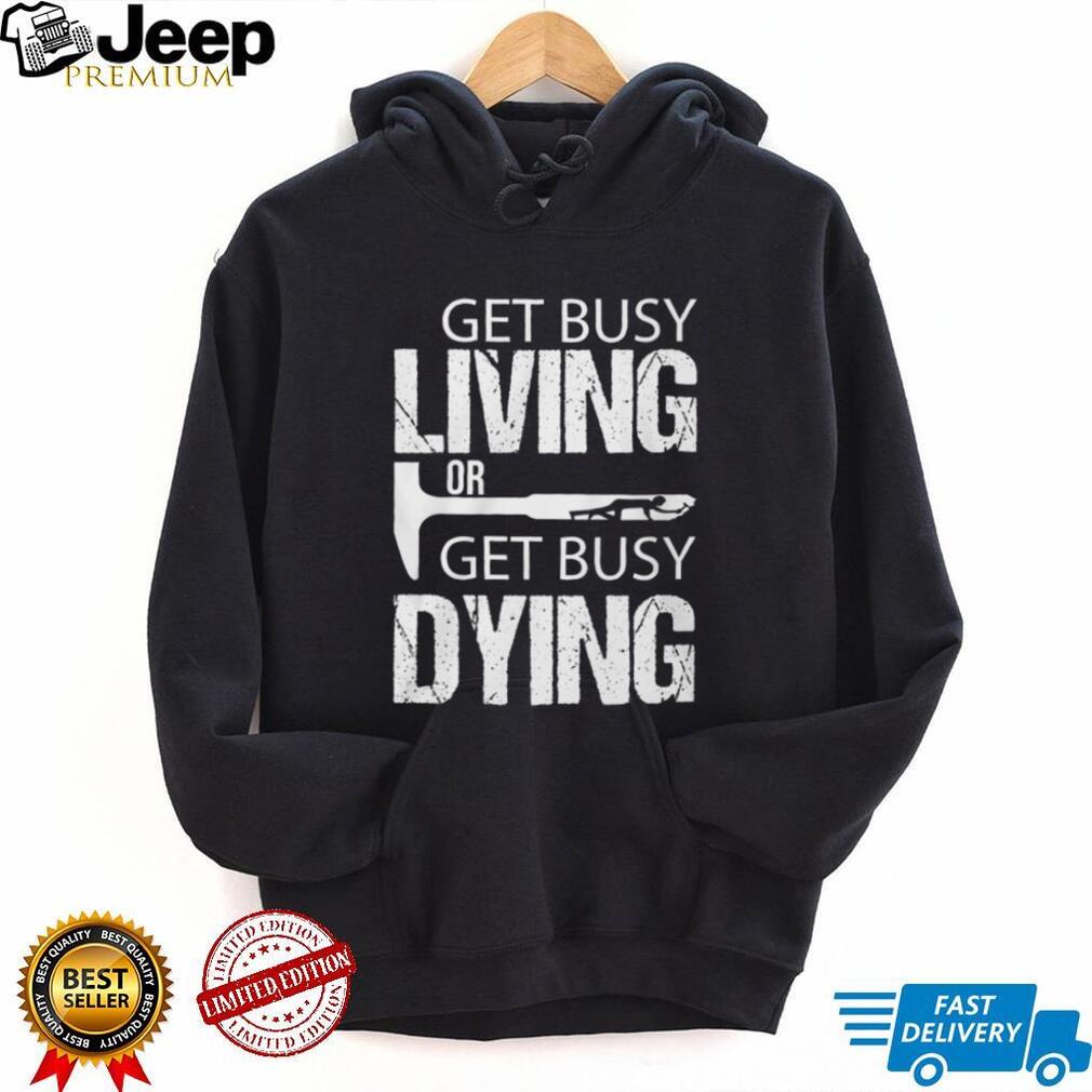 Get Busy Living Or Get Busy Dying Rock Hammer Silhouette T Shirt