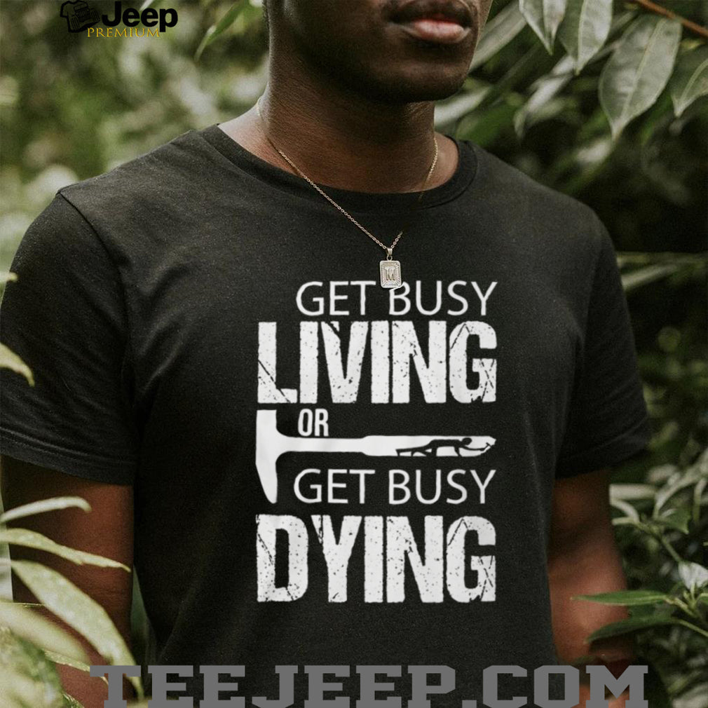 Get Busy Living Or Get Busy Dying Rock Hammer Silhouette T Shirt