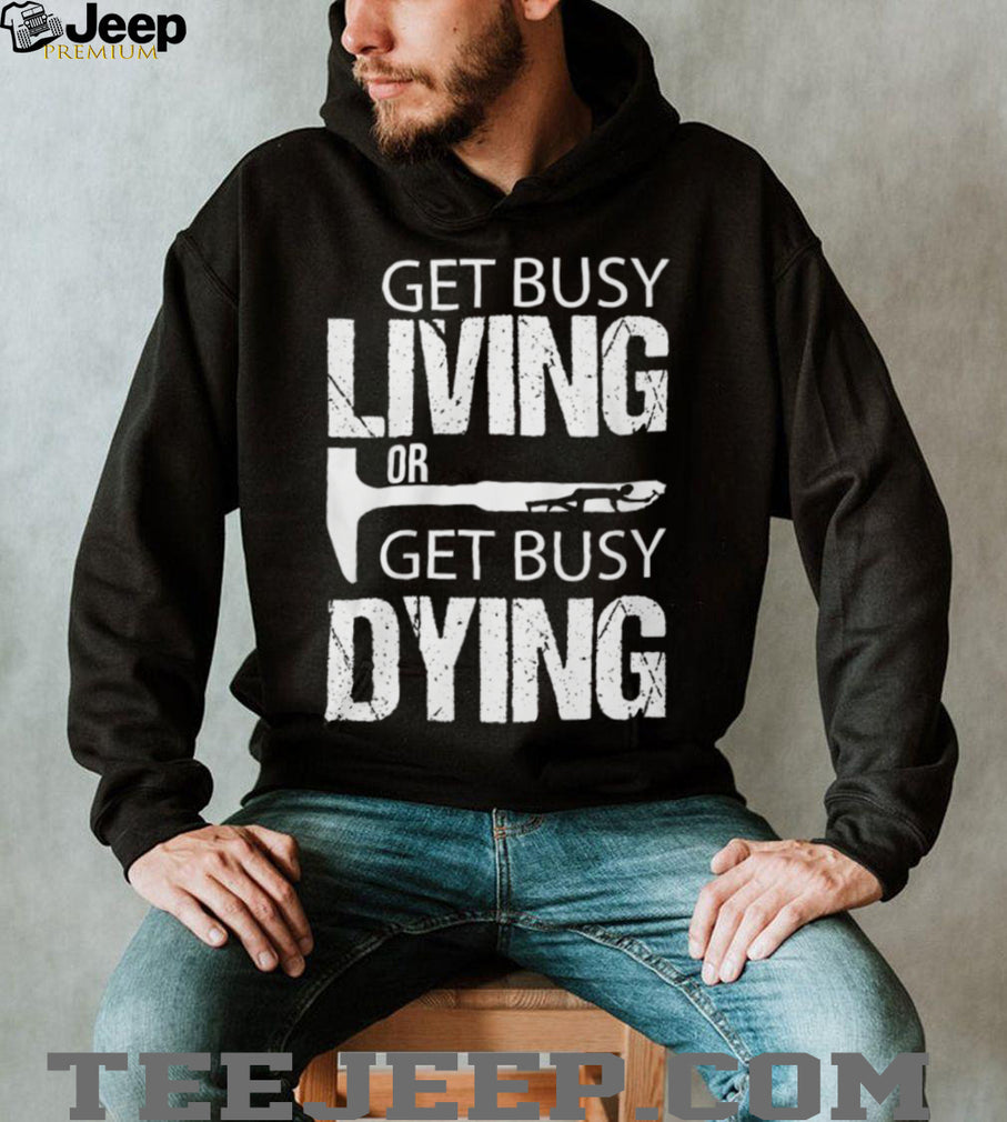 Get Busy Living Or Get Busy Dying Rock Hammer Silhouette T Shirt