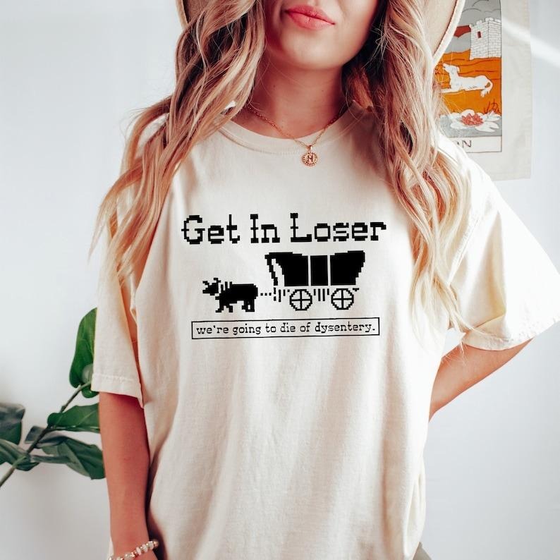 Get In Loser We're Going To Die Of Dysentery Tshirt, History Shirt, Sarcastic Shirt, Gamer Shirt, History Teacher Gift Top Womenswear