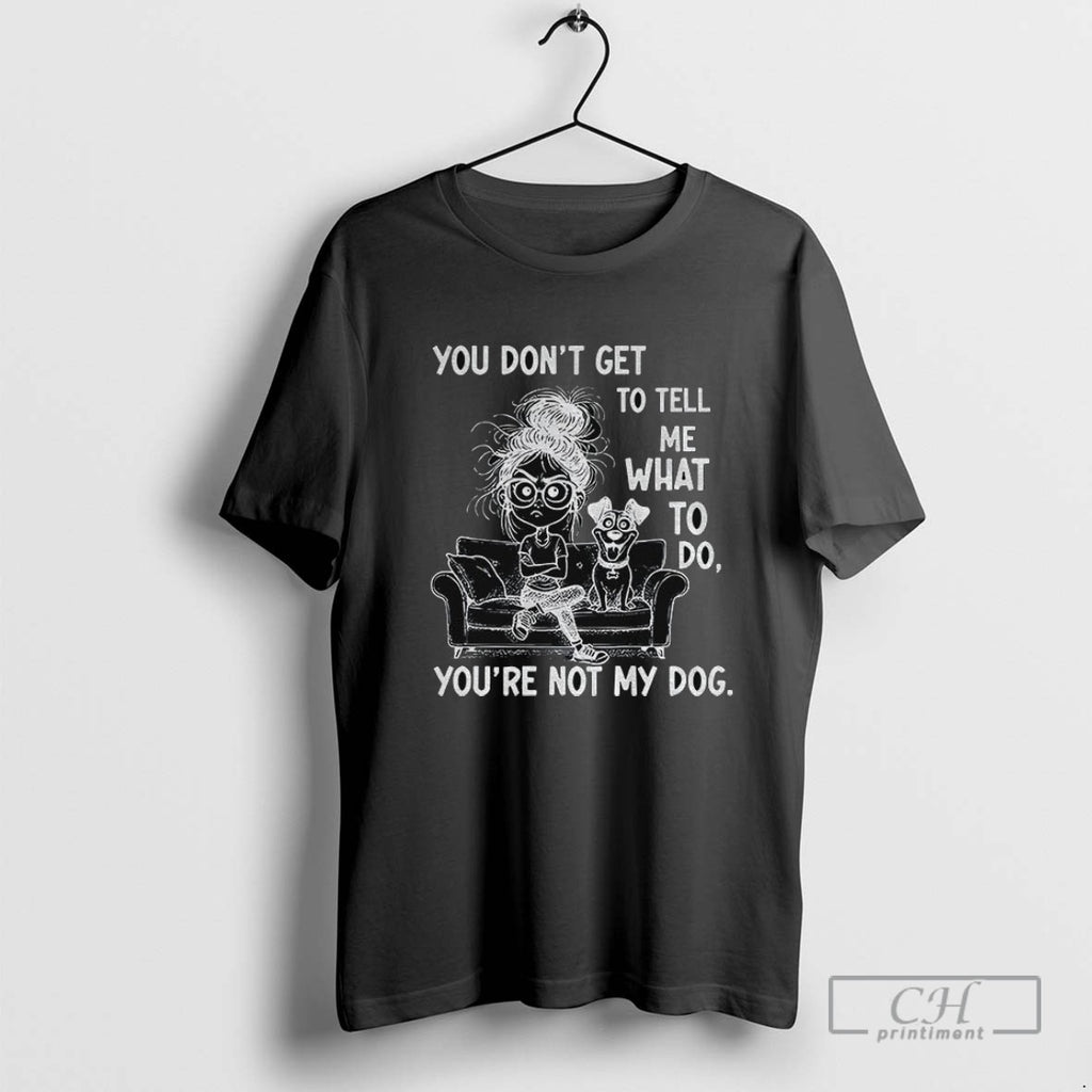 Girl And Dog You Dont Get To Tell Me What To Do Youre Not My