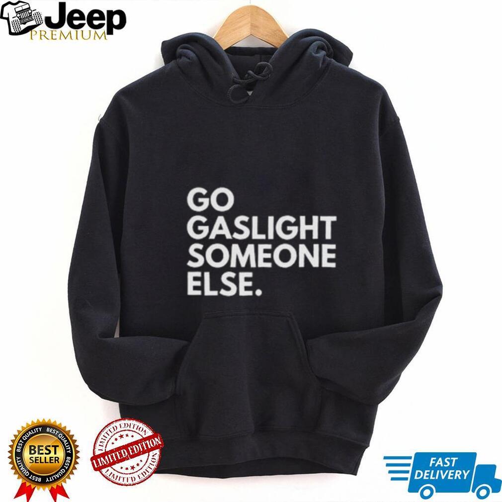 Go Gaslight Someone Else Sarcastic Quote Graphic T Shirt