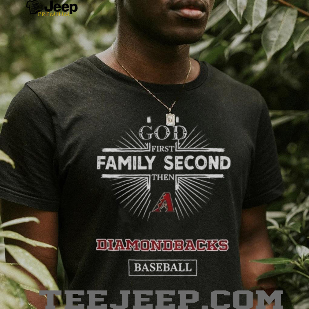 God First Family Second Then Arizona Diamondbacks Baseball T Shirt