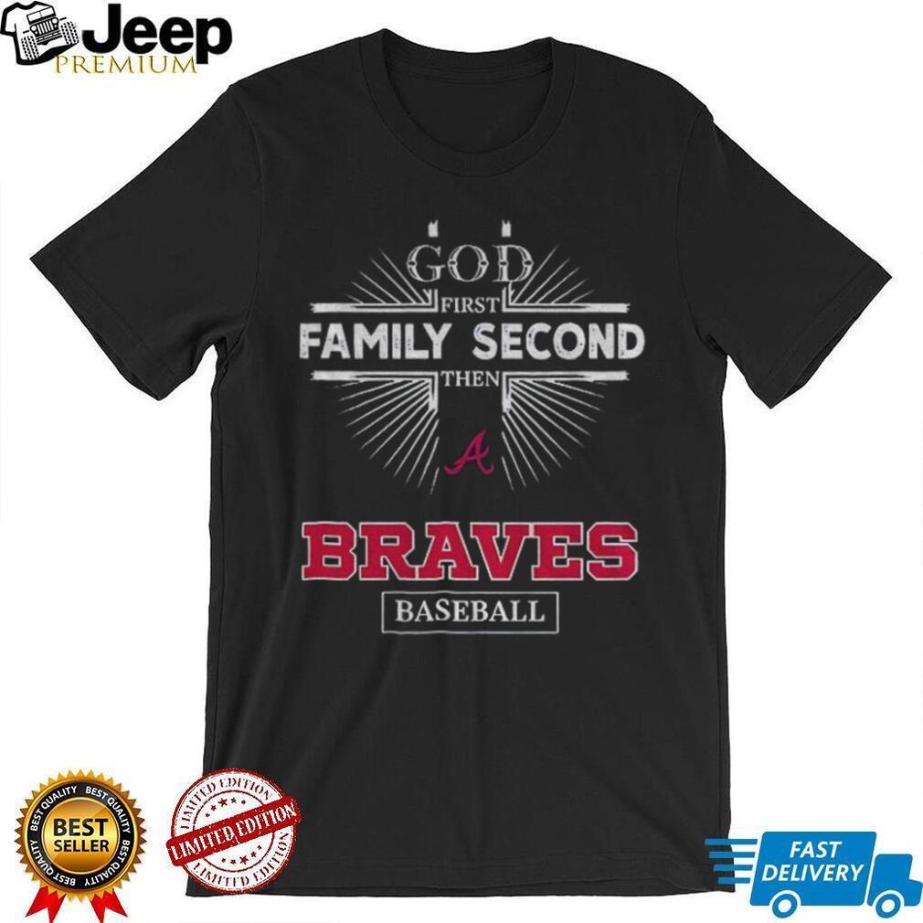 God First Family Second Then Atlanta Braves Baseball T Shirt