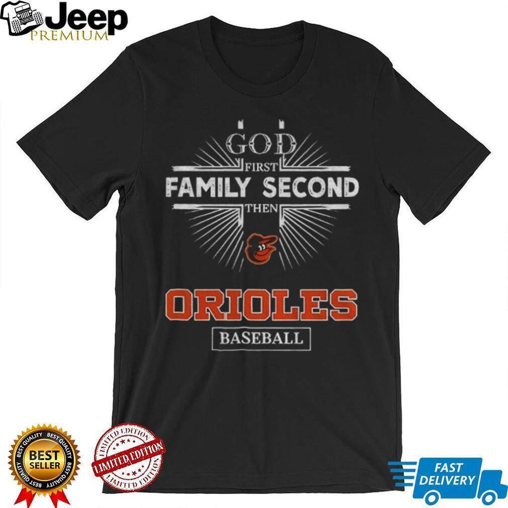 God First Family Second Then Baltimore Orioles Baseball T Shirt