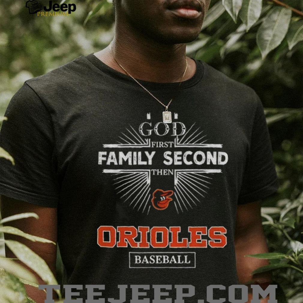 God First Family Second Then Baltimore Orioles Baseball T Shirt