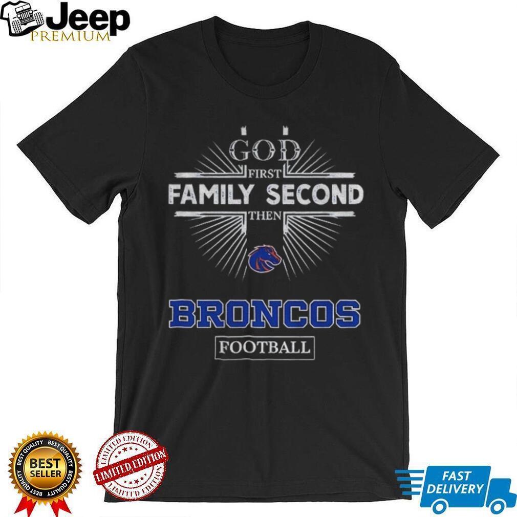 God First Family Second Then Boise State Broncos Football T Shirt