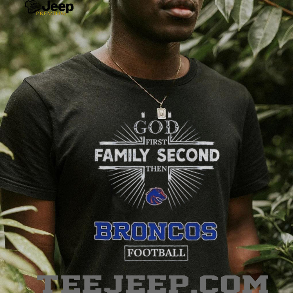 God First Family Second Then Boise State Broncos Football T Shirt