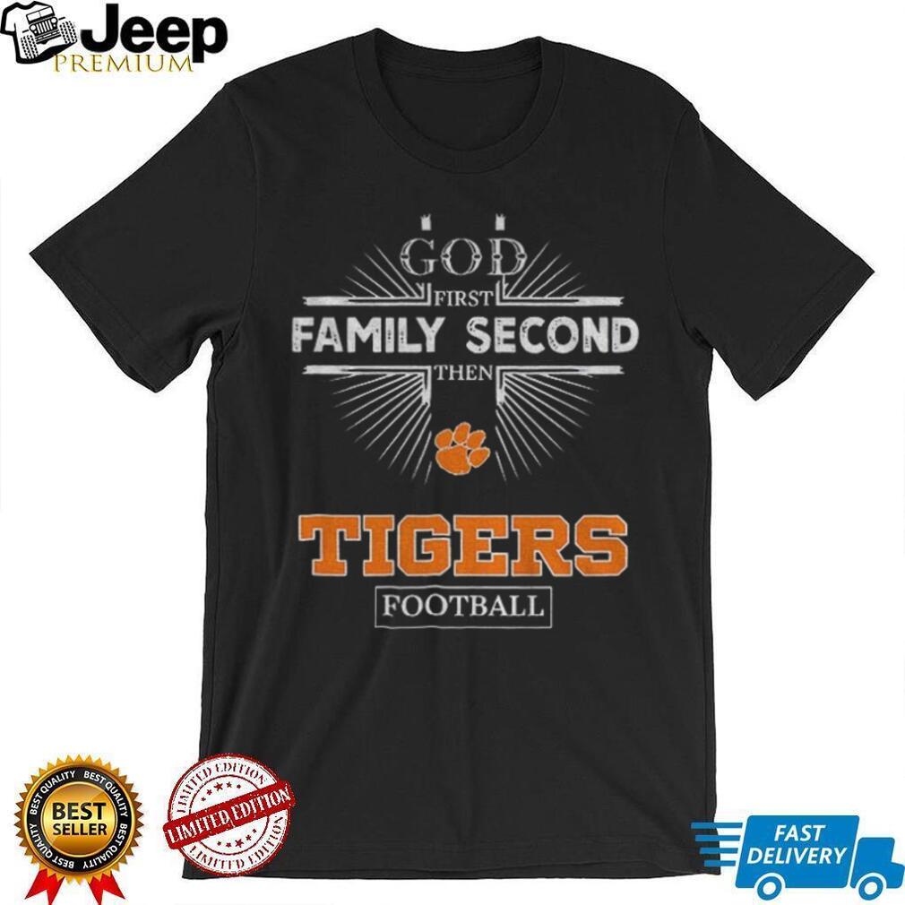 God First Family Second Then Clemson Tigers Football T Shirt