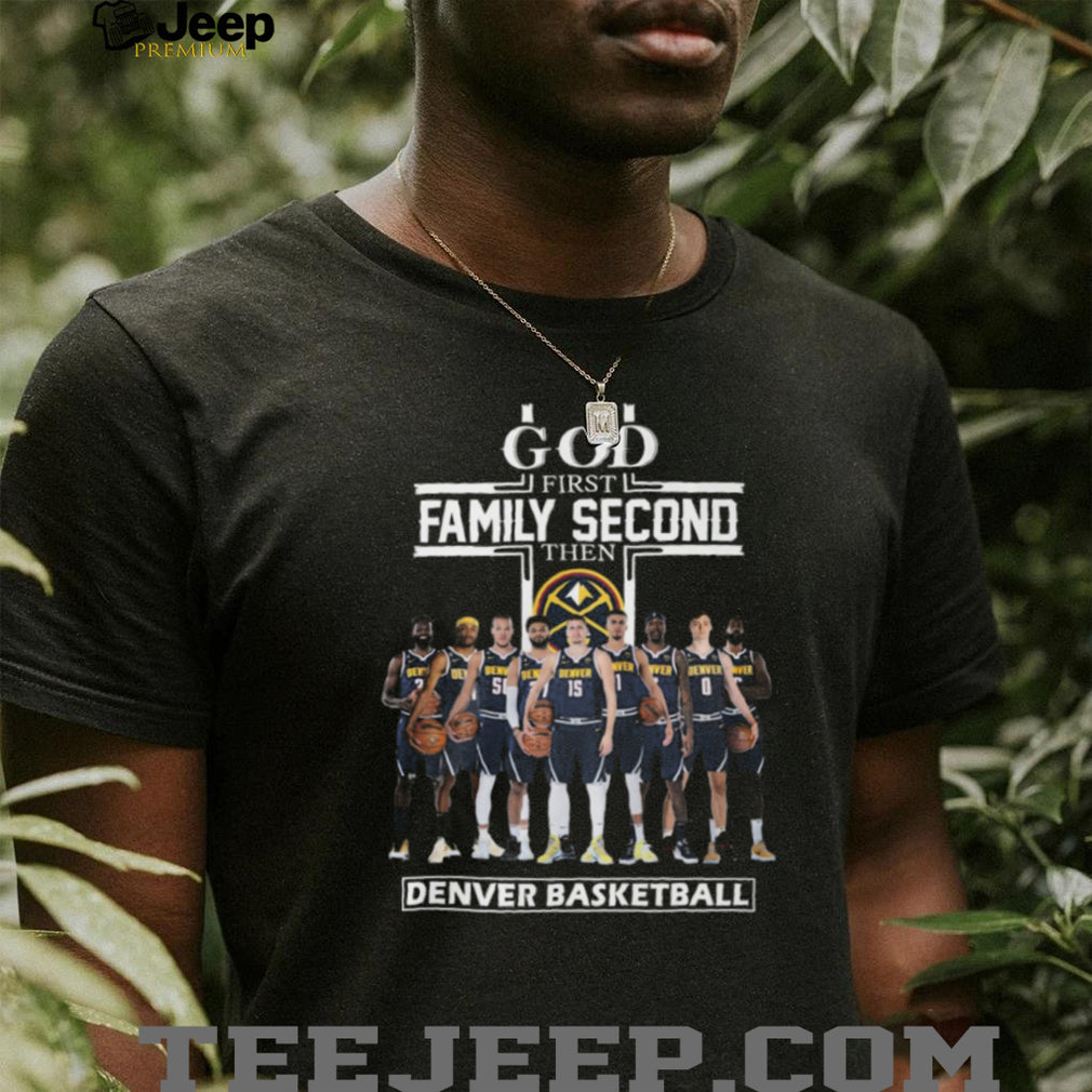 God First Family Second Then Denver Basketball Nuggets Fan T Shirt