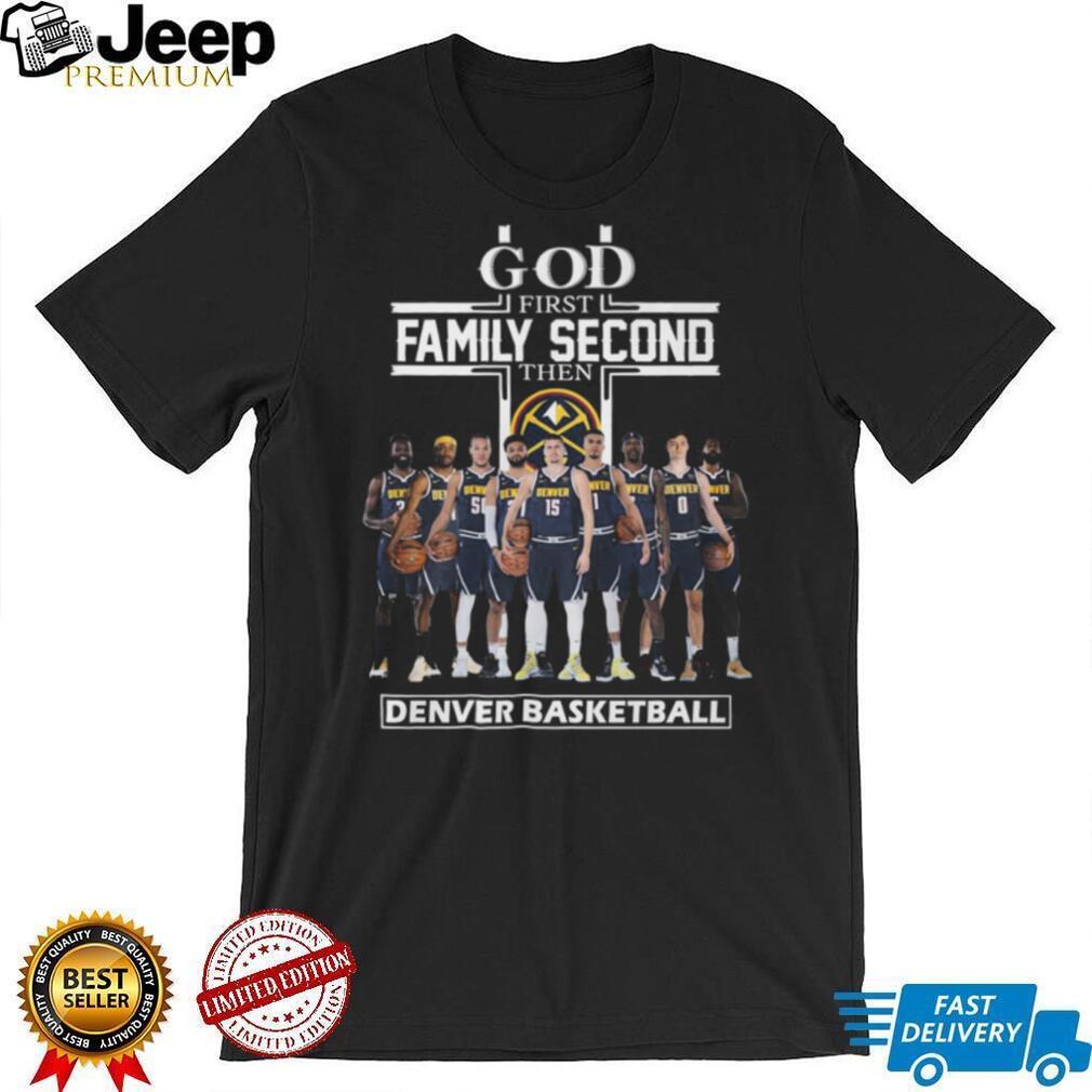 God First Family Second Then Denver Basketball Nuggets Fan T Shirt