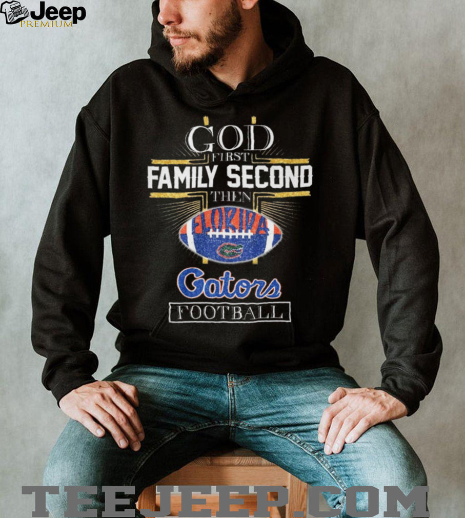 God First Family Second Then Florida Gators Football Fan T Shirt