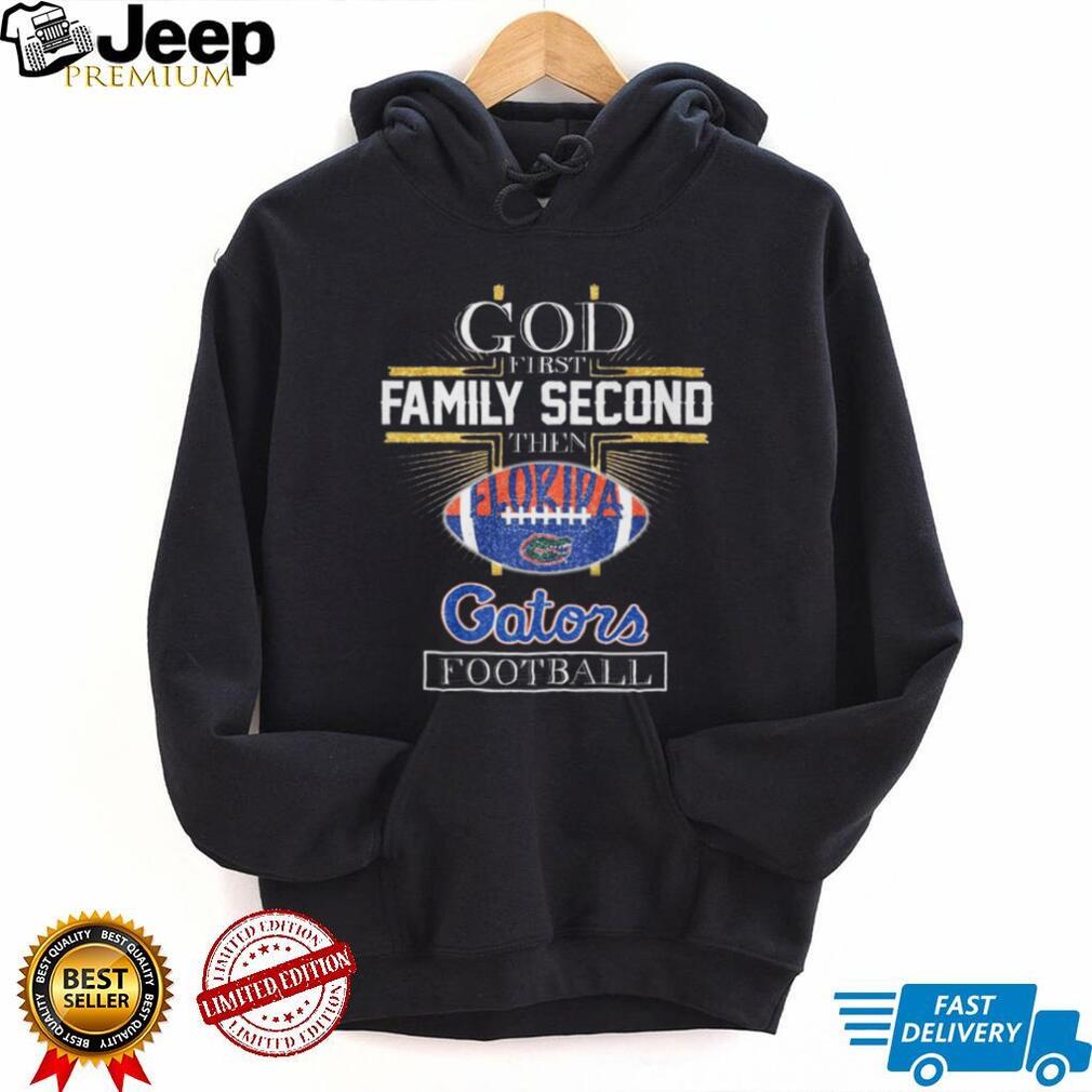 God First Family Second Then Florida Gators Football Fan T Shirt