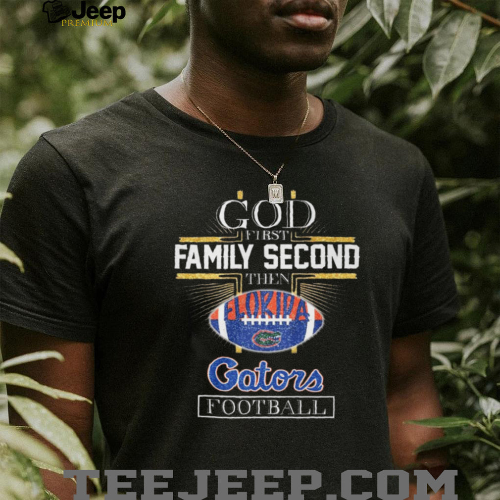 God First Family Second Then Florida Gators Football Fan T Shirt