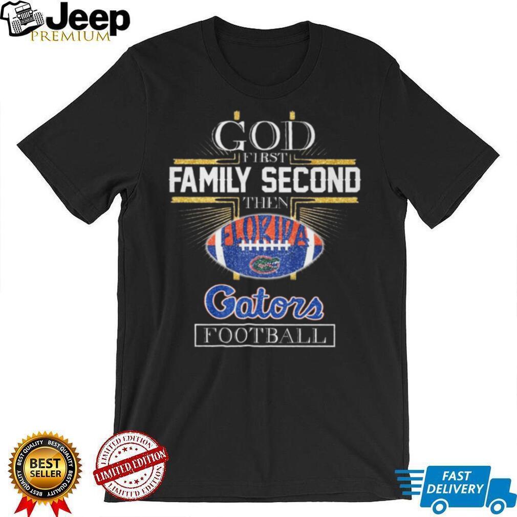 God First Family Second Then Florida Gators Football Fan T Shirt