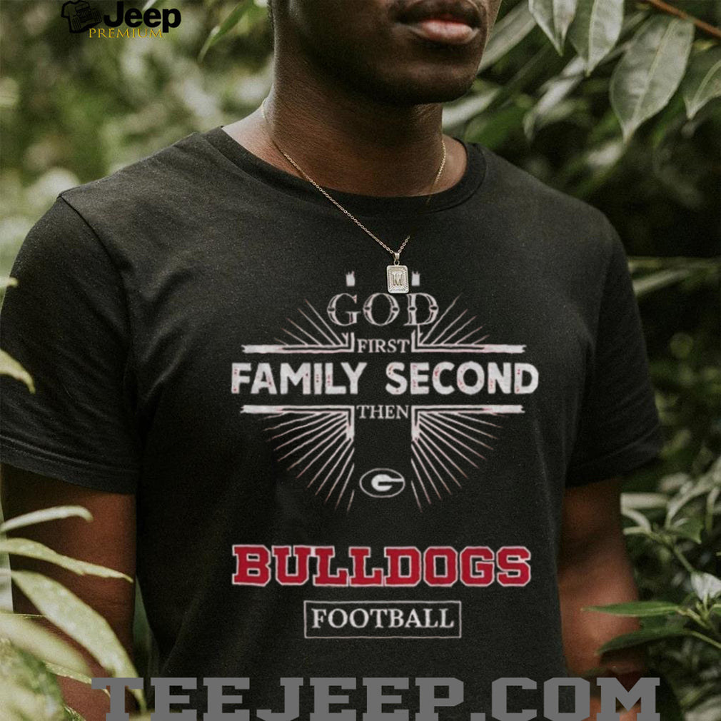 God First Family Second Then Georgia Bulldogs Football T Shirt
