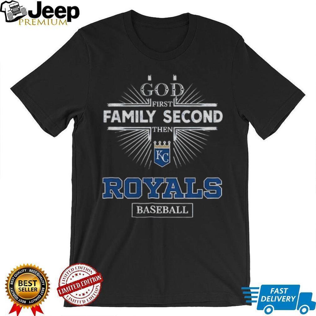 God First Family Second Then Kansas City Royals Baseball T Shirt