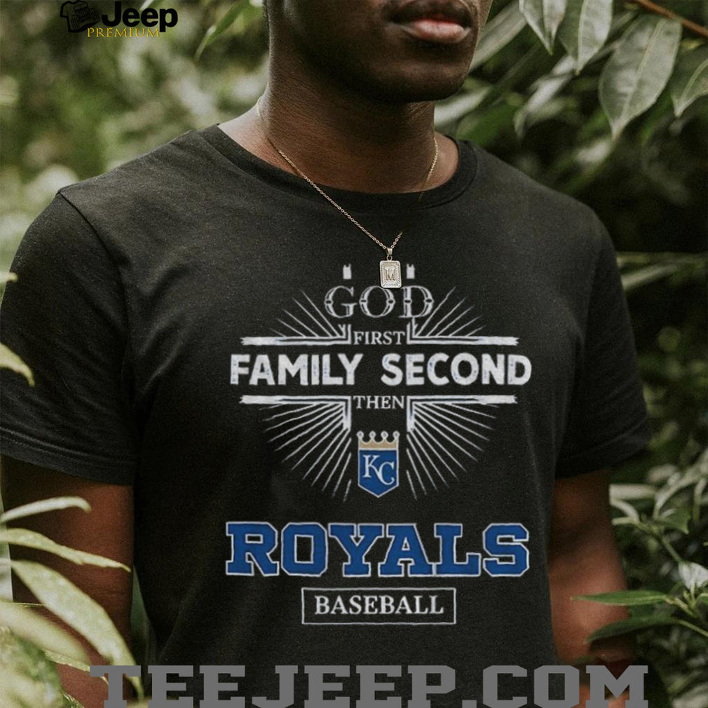 God First Family Second Then Kansas City Royals Baseball T Shirt