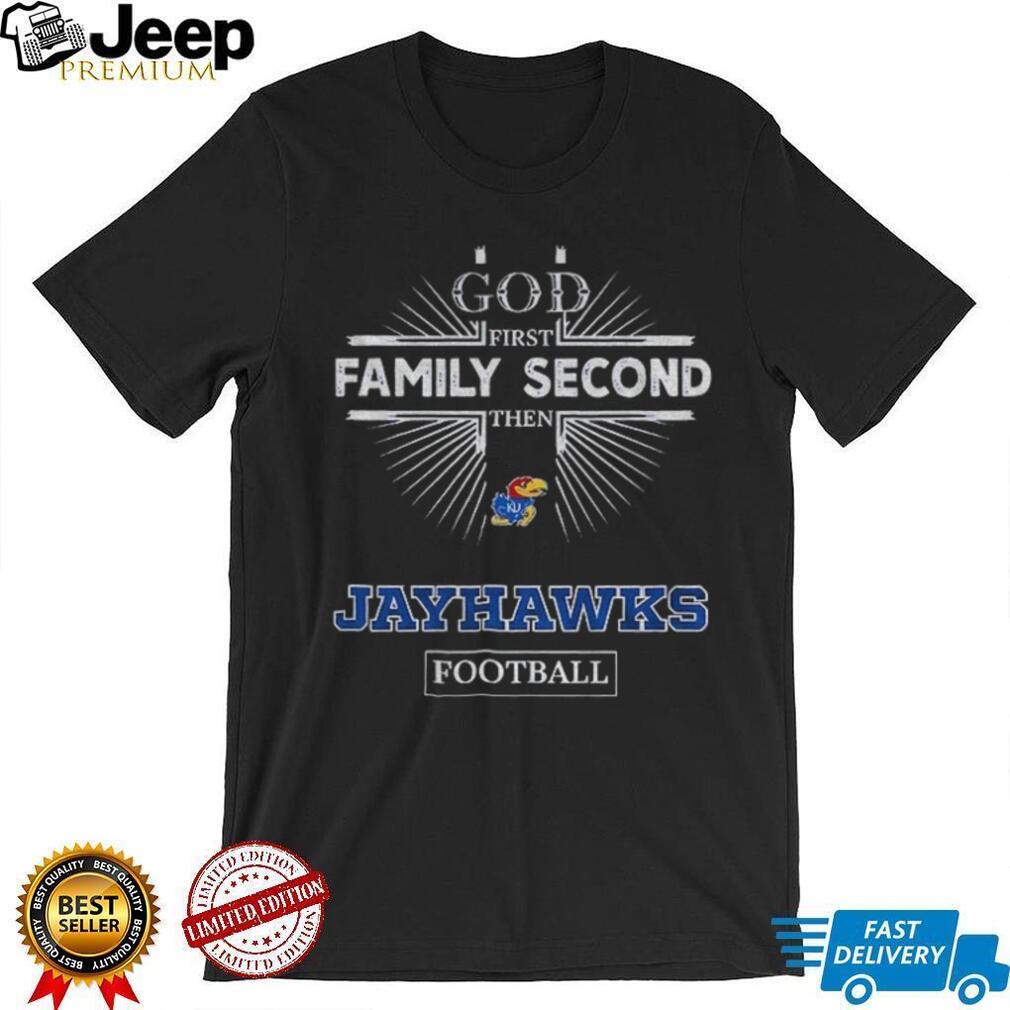 God First Family Second Then Kansas Jayhawks Football T Shirt