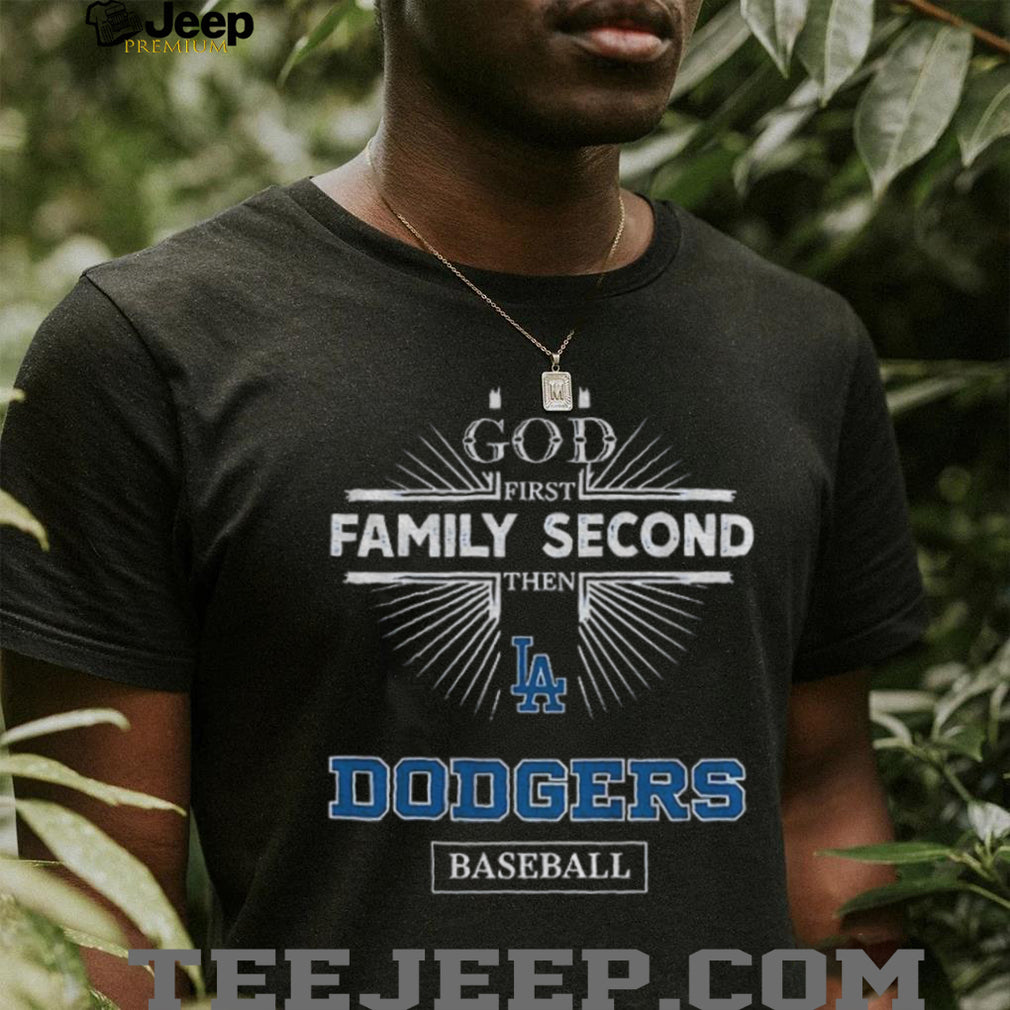 God First Family Second Then Los Angeles Dodgers Baseball T Shirt